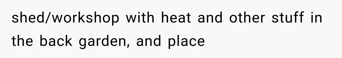 Father Welcomes His Children Home, But Years Later He Feels Trapped In His Own House shed/workshop with heat and other stuff in the back garden, and place