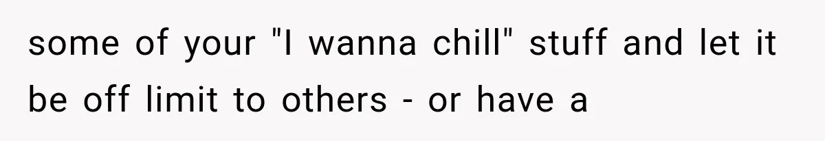 Father Welcomes His Children Home, But Years Later He Feels Trapped In His Own House some of your "I wanna chill" stuff and let it be off limit to others - or have a
