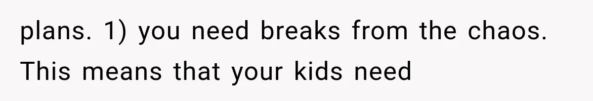 Father Welcomes His Children Home, But Years Later He Feels Trapped In His Own House plans. 1) you need breaks from the chaos. This means that your kids need