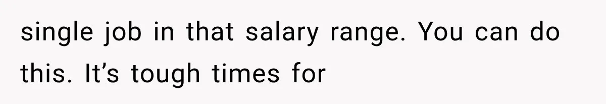 Father Welcomes His Children Home, But Years Later He Feels Trapped In His Own House single job in that salary range. You can do this. It’s tough times for