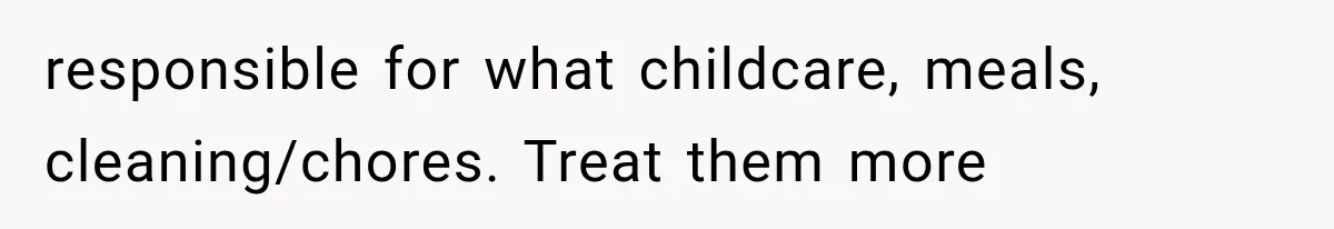 Father Welcomes His Children Home, But Years Later He Feels Trapped In His Own House responsible for what childcare, meals, cleaning/chores. Treat them more