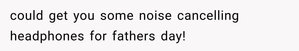 Father Welcomes His Children Home, But Years Later He Feels Trapped In His Own House could get you some noise cancelling headphones for fathers day!