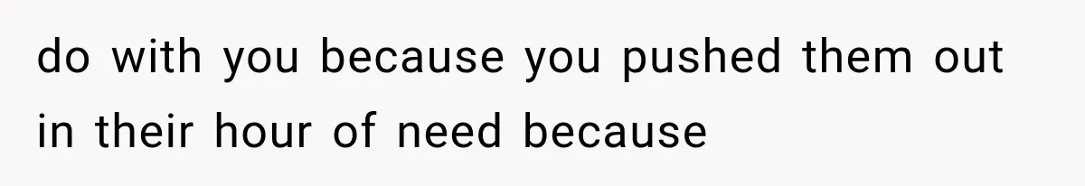 Father Welcomes His Children Home, But Years Later He Feels Trapped In His Own House do with you because you pushed them out in their hour of need because