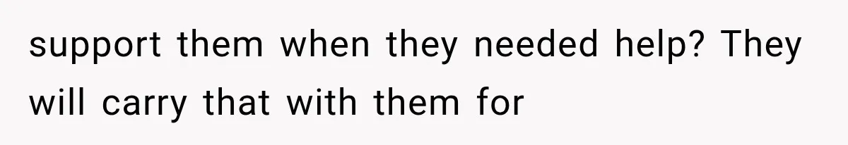Father Welcomes His Children Home, But Years Later He Feels Trapped In His Own House support them when they needed help? They will carry that with them for