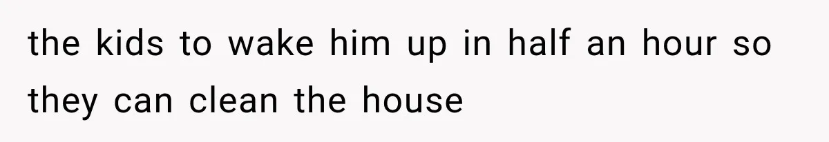 Father Welcomes His Children Home, But Years Later He Feels Trapped In His Own House the kids to wake him up in half an hour so they can clean the house