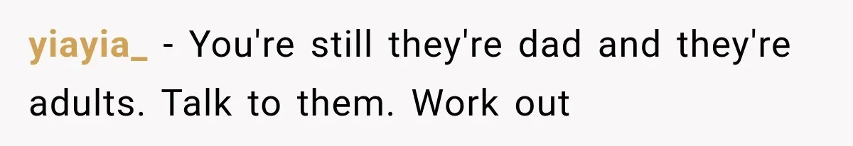 Father Welcomes His Children Home, But Years Later He Feels Trapped In His Own House yiayia_ − You're still they're dad and they're adults. Talk to them. Work out
