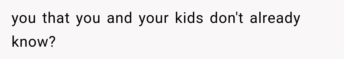 Father Welcomes His Children Home, But Years Later He Feels Trapped In His Own House you that you and your kids don't already know?