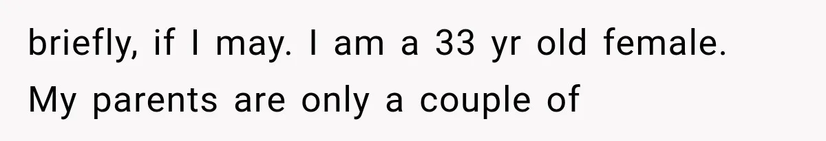 Father Welcomes His Children Home, But Years Later He Feels Trapped In His Own House briefly, if I may. I am a 33 yr old female. My parents are only a couple of