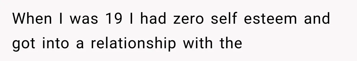 Father Welcomes His Children Home, But Years Later He Feels Trapped In His Own House When I was 19 I had zero self esteem and got into a relationship with the