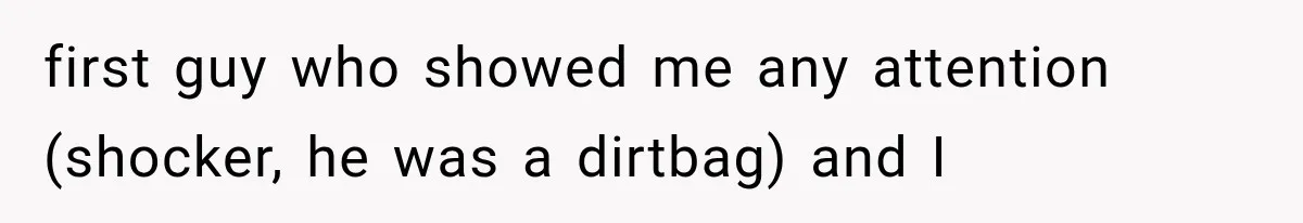 Father Welcomes His Children Home, But Years Later He Feels Trapped In His Own House first guy who showed me any attention (shocker, he was a dirtbag) and I