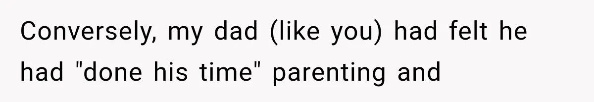 Father Welcomes His Children Home, But Years Later He Feels Trapped In His Own House Conversely, my dad (like you) had felt he had "done his time" parenting and