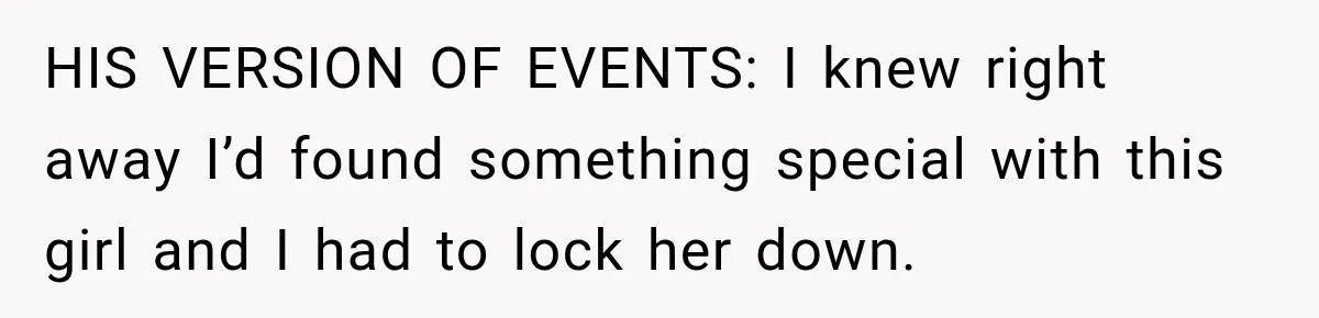 Man Plans A Romantic Trip To Win Her Over, But She Sees A Completely Different Story HIS VERSION OF EVENTS: I knew right away I’d found something special with this girl and I had to lock her down.