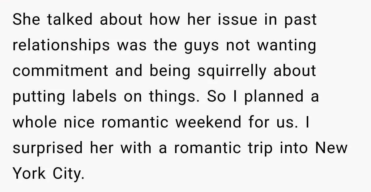 Man Plans A Romantic Trip To Win Her Over, But She Sees A Completely Different Story She talked about how her issue in past relationships was the guys not wanting commitment and being squirrelly about putting labels on things. So I planned a whole nice romantic...