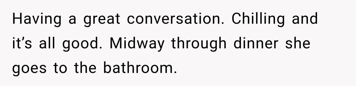 Man Plans A Romantic Trip To Win Her Over, But She Sees A Completely Different Story Having a great conversation. Chilling and it’s all good. Midway through dinner she goes to the bathroom.