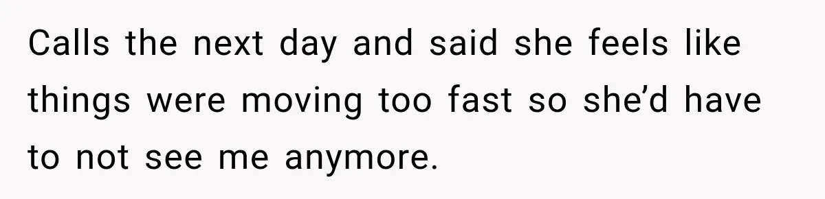 Man Plans A Romantic Trip To Win Her Over, But She Sees A Completely Different Story Calls the next day and said she feels like things were moving too fast so she’d have to not see me anymore.