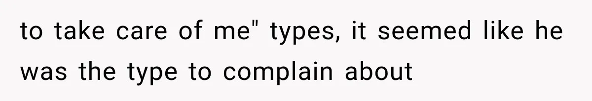 to take care of me" types, it seemed like he was the type to complain about