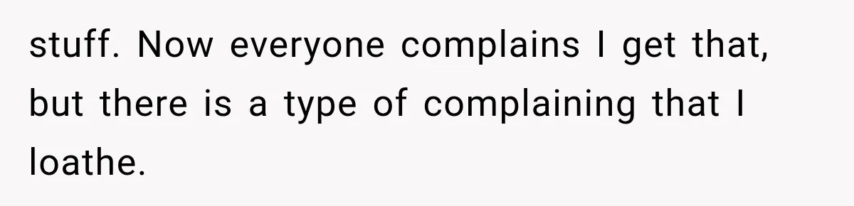 stuff. Now everyone complains I get that, but there is a type of complaining that I loathe.