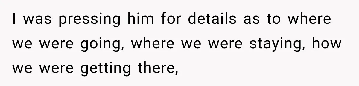 Man Plans A Romantic Trip To Win Her Over, But She Sees A Completely Different Story I was pressing him for details as to where we were going, where we were staying, how we were getting there,