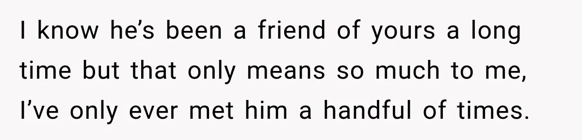 Man Plans A Romantic Trip To Win Her Over, But She Sees A Completely Different Story I know he’s been a friend of yours a long time but that only means so much to me, I’ve only ever met him a handful of times.