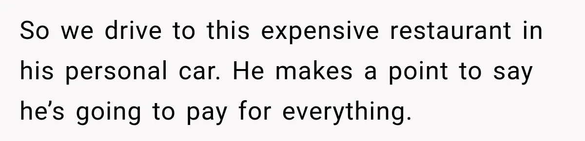 Man Plans A Romantic Trip To Win Her Over, But She Sees A Completely Different Story So we drive to this expensive restaurant in his personal car. He makes a point to say he’s going to pay for everything.