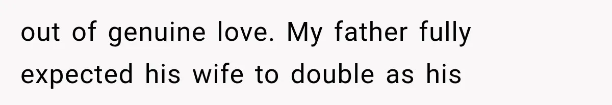 out of genuine love. My father fully expected his wife to double as his