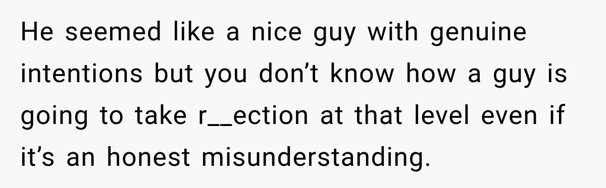 Man Plans A Romantic Trip To Win Her Over, But She Sees A Completely Different Story He seemed like a nice guy with genuine intentions but you don’t know how a guy is going to take r__ection at that level even if it’s an honest misunderstanding.