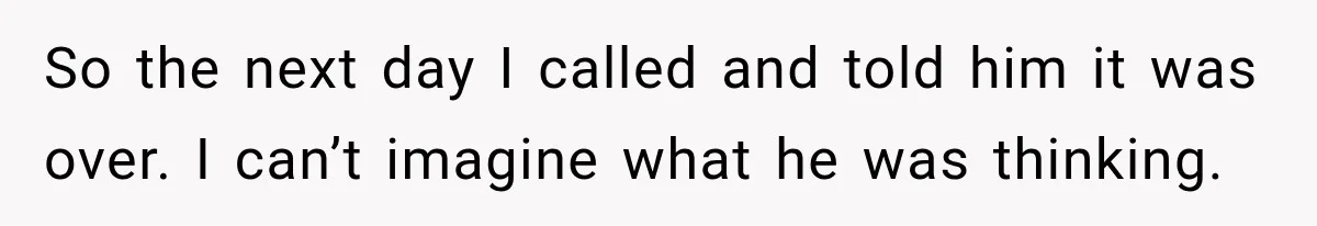 Man Plans A Romantic Trip To Win Her Over, But She Sees A Completely Different Story So the next day I called and told him it was over. I can’t imagine what he was thinking.