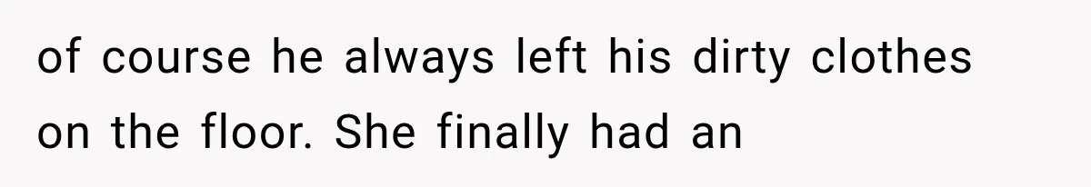of course he always left his dirty clothes on the floor. She finally had an