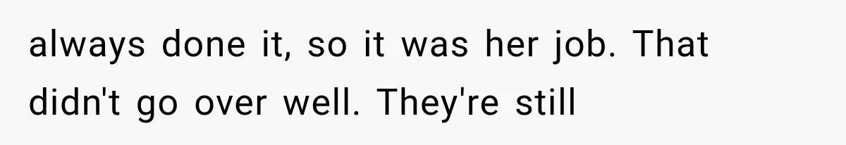 always done it, so it was her job. That didn't go over well. They're still