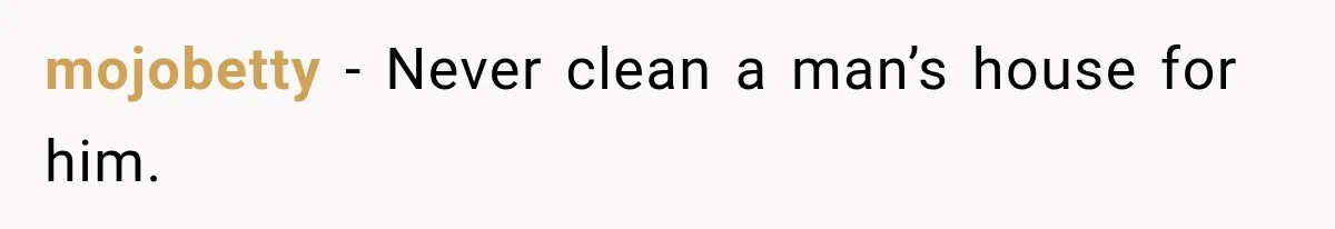 mojobetty − Never clean a man’s house for him.