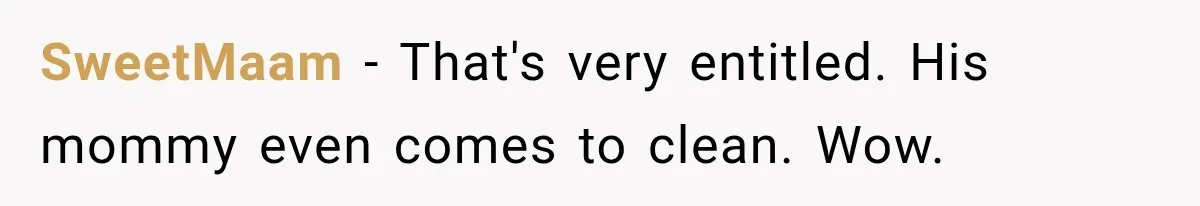 SweetMaam − That's very entitled. His mommy even comes to clean. Wow.