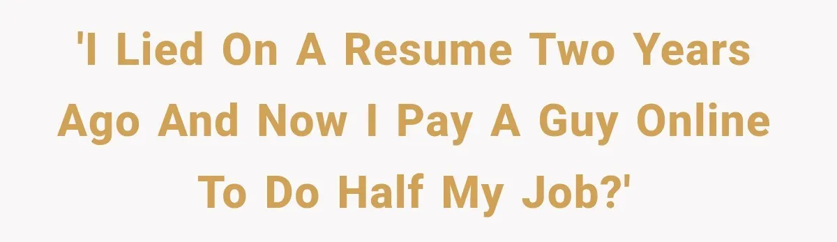 'I lied on a resume two years ago and now I pay a guy online to do half my job?'