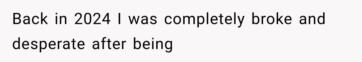 Back in 2024 I was completely broke and desperate after being