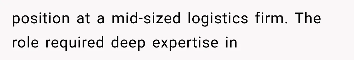position at a mid-sized logistics firm. The role required deep expertise in