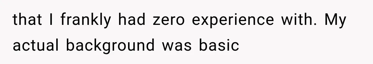 that I frankly had zero experience with. My actual background was basic