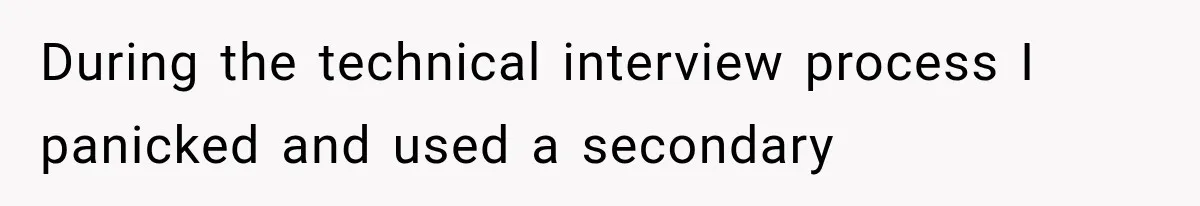 During the technical interview process I panicked and used a secondary