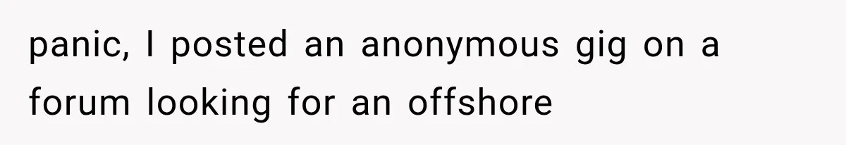 panic, I posted an anonymous gig on a forum looking for an offshore