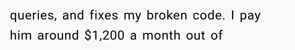 queries, and fixes my broken code. I pay him around $1,200 a month out of