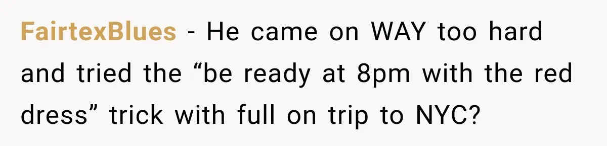 Man Plans A Romantic Trip To Win Her Over, But She Sees A Completely Different Story FairtexBlues − He came on WAY too hard and tried the “be ready at 8pm with the red dress” trick with full on trip to NYC?