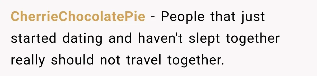 Man Plans A Romantic Trip To Win Her Over, But She Sees A Completely Different Story CherrieChocolatePie − People that just started dating and haven't slept together really should not travel together.
