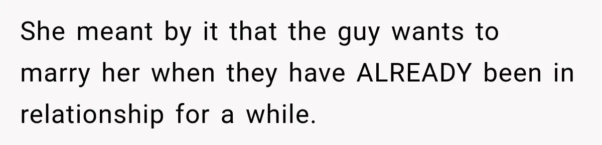 Man Plans A Romantic Trip To Win Her Over, But She Sees A Completely Different Story She meant by it that the guy wants to marry her when they have ALREADY been in relationship for a while.
