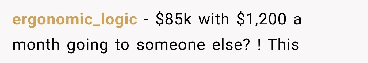 ergonomic_logic − $85k with $1,200 a month going to someone else? ! This