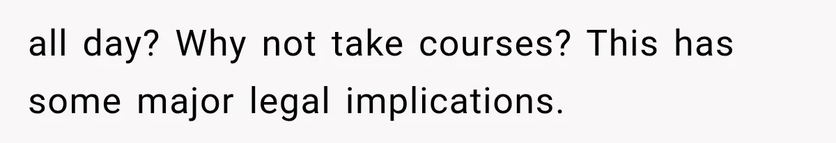 all day? Why not take courses? This has some major legal implications.