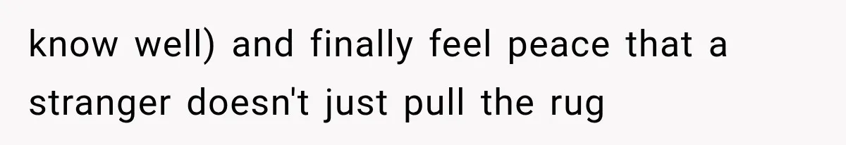 know well) and finally feel peace that a stranger doesn't just pull the rug