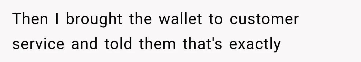Then I brought the wallet to customer service and told them that's exactly