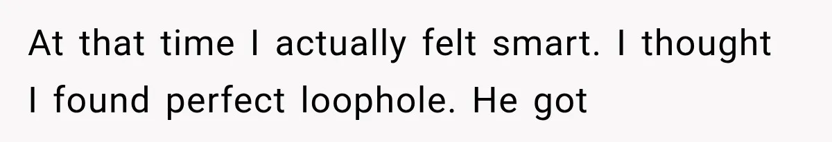 At that time I actually felt smart. I thought I found perfect loophole. He got