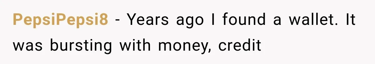 PepsiPepsi8 − Years ago I found a wallet. It was bursting with money, credit