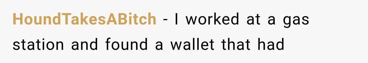 HoundTakesABitch − I worked at a gas station and found a wallet that had