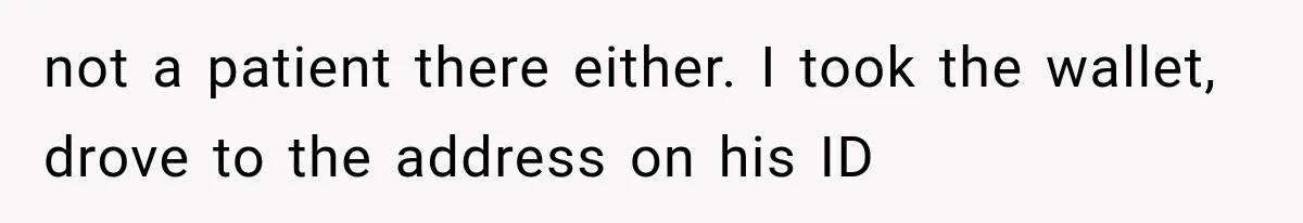 not a patient there either. I took the wallet, drove to the address on his ID