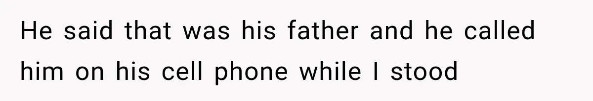 He said that was his father and he called him on his cell phone while I stood